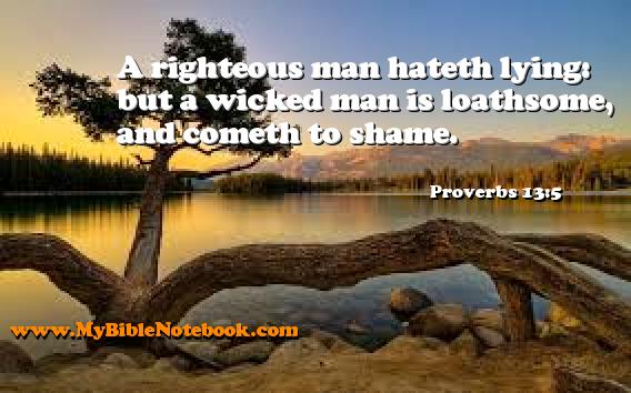 Proverbs 13:5 A righteous man hateth lying: but a wicked man is loathsome, and cometh to shame. Create your own Bible Verse Cards at MyBibleNotebook.com