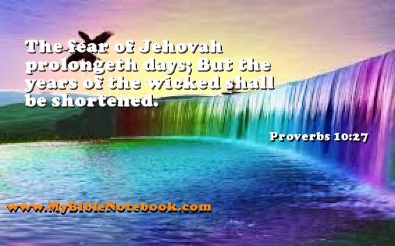 Proverbs 10:27 The fear of Jehovah prolongeth days; But the years of the wicked shall be shortened. Create your own Bible Verse Cards at MyBibleNotebook.com