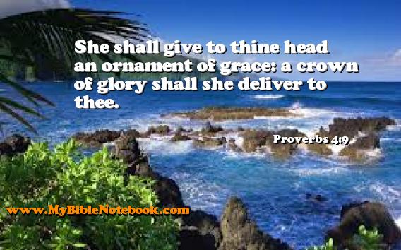 Proverbs 4:9 She shall give to thine head an ornament of grace: a crown of glory shall she deliver to thee. Create your own Bible Verse Cards at MyBibleNotebook.com