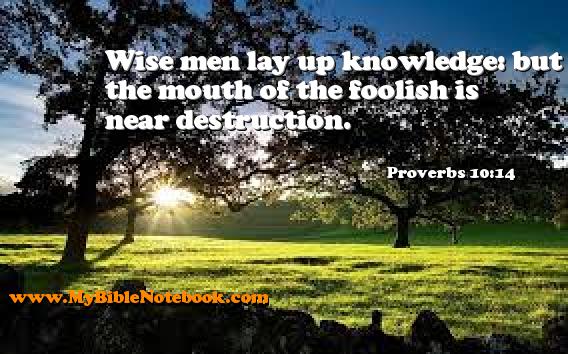 Proverbs 10:14 Wise men lay up knowledge: but the mouth of the foolish is near destruction. Create your own Bible Verse Cards at MyBibleNotebook.com