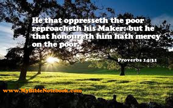 Proverbs 14:31 He that oppresseth the poor reproacheth his Maker: but he that honoureth him hath mercy on the poor. Create your own Bible Verse Cards at MyBibleNotebook.com