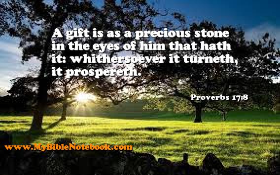 Proverbs 17:8 A gift is as a precious stone in the eyes of him that hath it: whithersoever it turneth, it prospereth. Create your own Bible Verse Cards at MyBibleNotebook.com