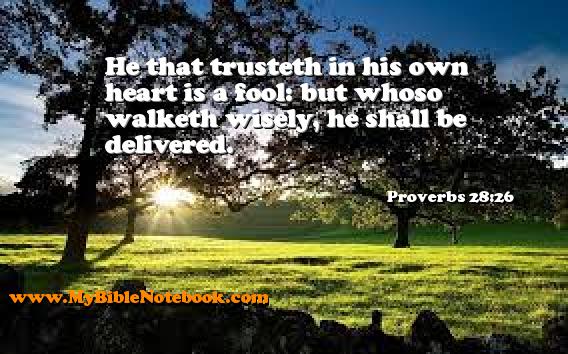 Proverbs 28:26 He that trusteth in his own heart is a fool: but whoso walketh wisely, he shall be delivered. Create your own Bible Verse Cards at MyBibleNotebook.com