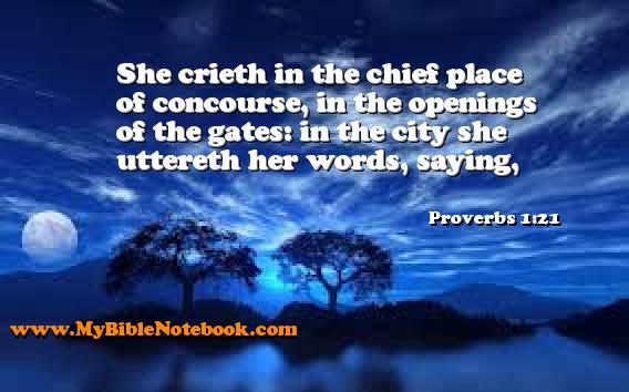 Proverbs 1:21 She crieth in the chief place of concourse, in the openings of the gates: in the city she uttereth her words, saying, Create your own Bible Verse Cards at MyBibleNotebook.com