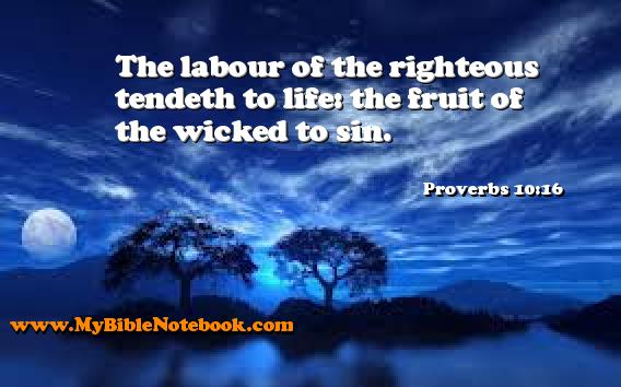 Proverbs 10:16 The labour of the righteous tendeth to life: the fruit of the wicked to sin. Create your own Bible Verse Cards at MyBibleNotebook.com
