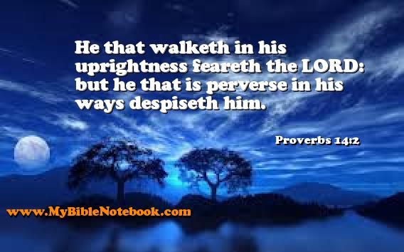 Proverbs 14:2 He that walketh in his uprightness feareth the LORD: but he that is perverse in his ways despiseth him. Create your own Bible Verse Cards at MyBibleNotebook.com