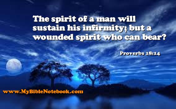 Proverbs 18:14 The spirit of a man will sustain his infirmity; but a wounded spirit who can bear? Create your own Bible Verse Cards at MyBibleNotebook.com