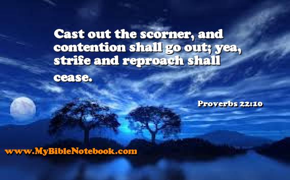 Proverbs 22:10 Cast out the scorner, and contention shall go out; yea, strife and reproach shall cease. Create your own Bible Verse Cards at MyBibleNotebook.com
