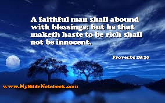 Proverbs 28:20 A faithful man shall abound with blessings: but he that maketh haste to be rich shall not be innocent. Create your own Bible Verse Cards at MyBibleNotebook.com