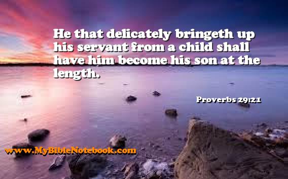 Proverbs 29:21 He that delicately bringeth up his servant from a child shall have him become his son at the length. Create your own Bible Verse Cards at MyBibleNotebook.com