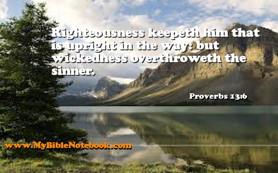 Proverbs 13:6 Righteousness keepeth him that is upright in the way: but wickedness overthroweth the sinner. Create your own Bible Verse Cards at MyBibleNotebook.com