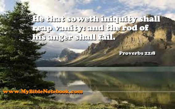 Proverbs 22:8 He that soweth iniquity shall reap vanity: and the rod of his anger shall fail. Create your own Bible Verse Cards at MyBibleNotebook.com