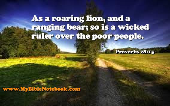 Proverbs 28:15 As a roaring lion, and a ranging bear; so is a wicked ruler over the poor people. Create your own Bible Verse Cards at MyBibleNotebook.com