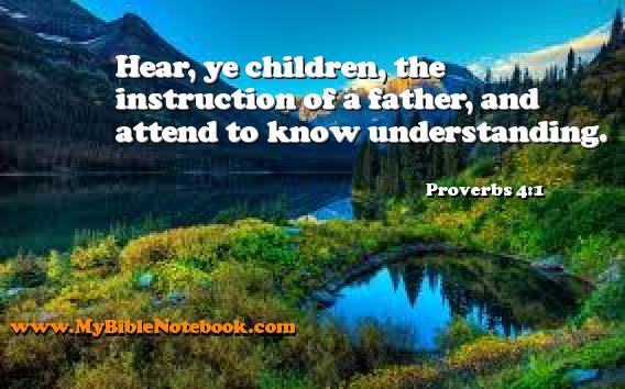 Proverbs 4:1 Hear, ye children, the instruction of a father, and attend to know understanding. Create your own Bible Verse Cards at MyBibleNotebook.com