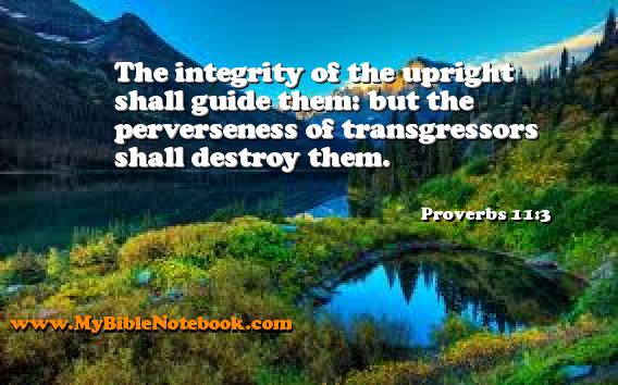 Proverbs 11:3 The integrity of the upright shall guide them: but the perverseness of transgressors shall destroy them. Create your own Bible Verse Cards at MyBibleNotebook.com