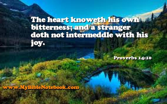 Proverbs 14:10 The heart knoweth his own bitterness; and a stranger doth not intermeddle with his joy. Create your own Bible Verse Cards at MyBibleNotebook.com
