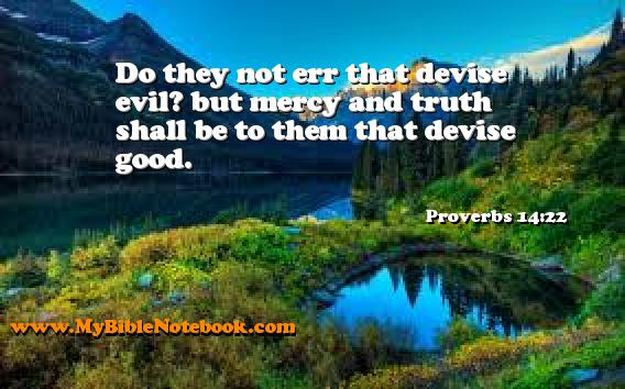Proverbs 14:22 Do they not err that devise evil? but mercy and truth shall be to them that devise good. Create your own Bible Verse Cards at MyBibleNotebook.com