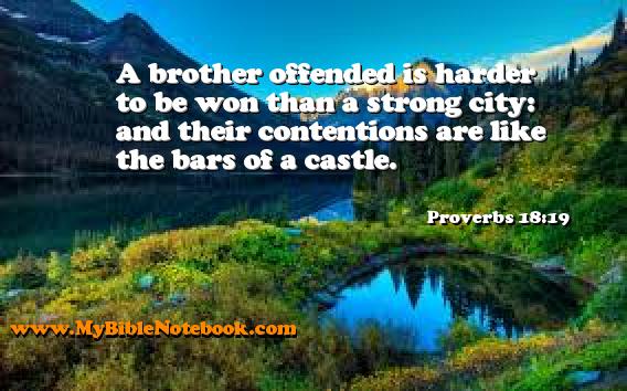 Proverbs 18:19 A brother offended is harder to be won than a strong city: and their contentions are like the bars of a castle. Create your own Bible Verse Cards at MyBibleNotebook.com