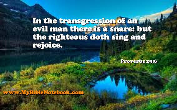 Proverbs 29:6 In the transgression of an evil man there is a snare: but the righteous doth sing and rejoice. Create your own Bible Verse Cards at MyBibleNotebook.com