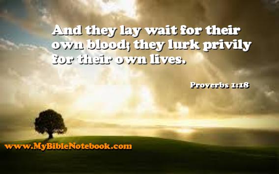 Proverbs 1:18 And they lay wait for their own blood; they lurk privily for their own lives. Create your own Bible Verse Cards at MyBibleNotebook.com