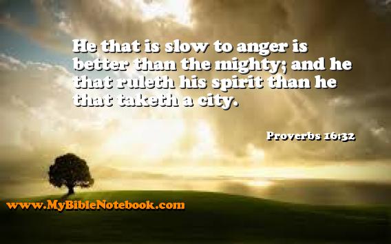 Proverbs 16:32 He that is slow to anger is better than the mighty; and he that ruleth his spirit than he that taketh a city. Create your own Bible Verse Cards at MyBibleNotebook.com