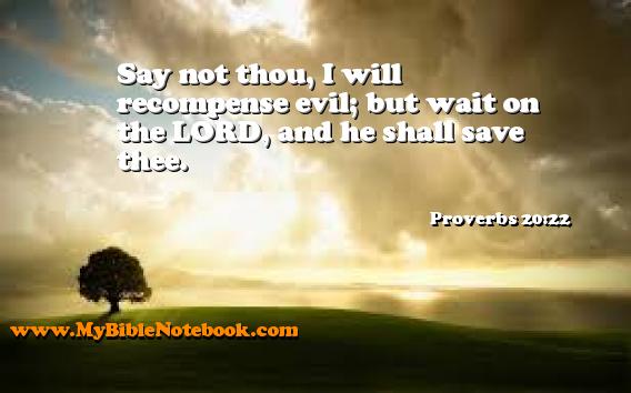 Proverbs 20:22 Say not thou, I will recompense evil; but wait on the LORD, and he shall save thee. Create your own Bible Verse Cards at MyBibleNotebook.com