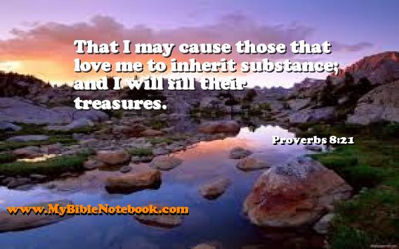 Proverbs 8:21 That I may cause those that love me to inherit substance; and I will fill their treasures. Create your own Bible Verse Cards at MyBibleNotebook.com
