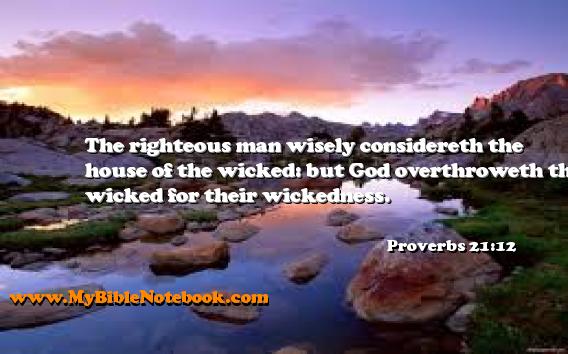 Proverbs 21:12 The righteous man wisely considereth the house of the wicked: but God overthroweth the wicked for their wickedness. Create your own Bible Verse Cards at MyBibleNotebook.com