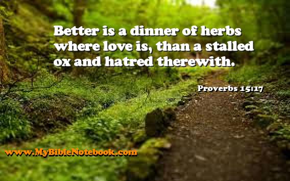 Proverbs 15:17 Better is a dinner of herbs where love is, than a stalled ox and hatred therewith. Create your own Bible Verse Cards at MyBibleNotebook.com
