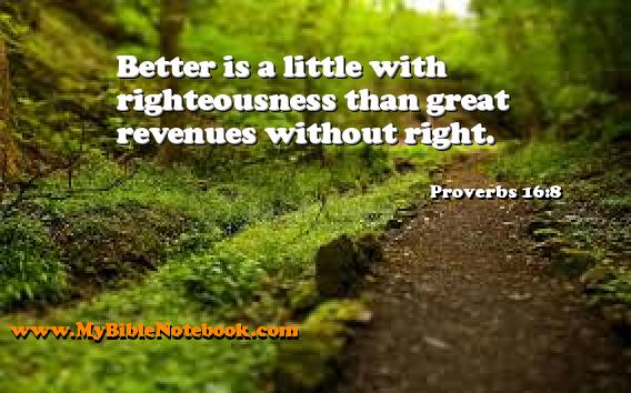 Proverbs 16:8 Better is a little with righteousness than great revenues without right. Create your own Bible Verse Cards at MyBibleNotebook.com