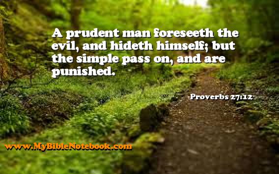 Proverbs 27:12 A prudent man foreseeth the evil, and hideth himself; but the simple pass on, and are punished. Create your own Bible Verse Cards at MyBibleNotebook.com