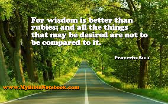 Proverbs 8:11 For wisdom is better than rubies; and all the things that may be desired are not to be compared to it. Create your own Bible Verse Cards at MyBibleNotebook.com