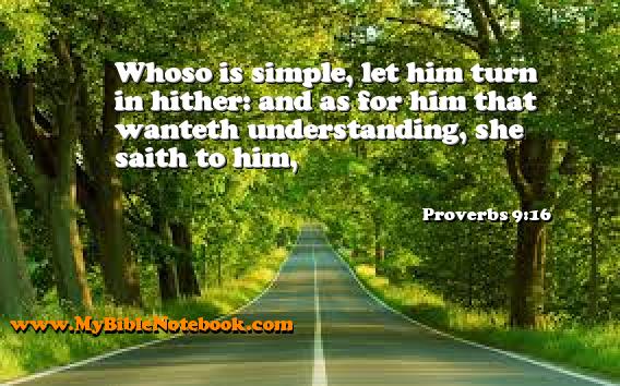 Proverbs 9:16 Whoso is simple, let him turn in hither: and as for him that wanteth understanding, she saith to him, Create your own Bible Verse Cards at MyBibleNotebook.com