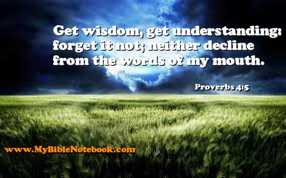 Proverbs 4:5 Get wisdom, get understanding: forget it not; neither decline from the words of my mouth. Create your own Bible Verse Cards at MyBibleNotebook.com