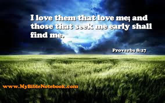 Proverbs 8:17 I love them that love me; and those that seek me early shall find me. Create your own Bible Verse Cards at MyBibleNotebook.com