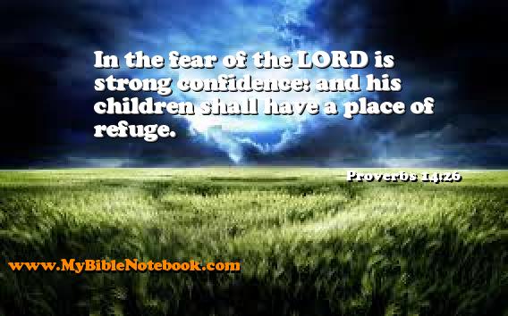 Proverbs 14:26 In the fear of the LORD is strong confidence: and his children shall have a place of refuge. Create your own Bible Verse Cards at MyBibleNotebook.com