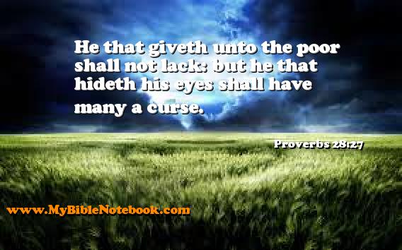 Proverbs 28:27 He that giveth unto the poor shall not lack: but he that hideth his eyes shall have many a curse. Create your own Bible Verse Cards at MyBibleNotebook.com