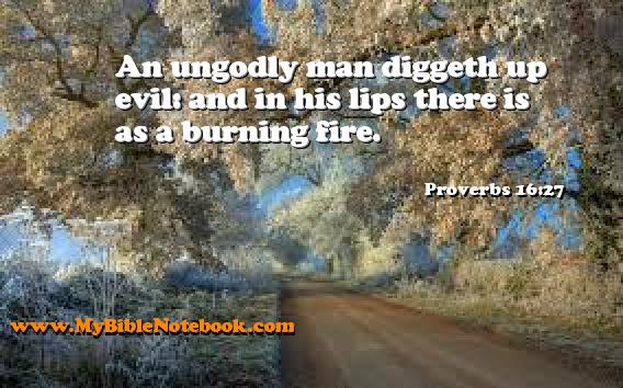 Proverbs 16:27 An ungodly man diggeth up evil: and in his lips there is as a burning fire. Create your own Bible Verse Cards at MyBibleNotebook.com