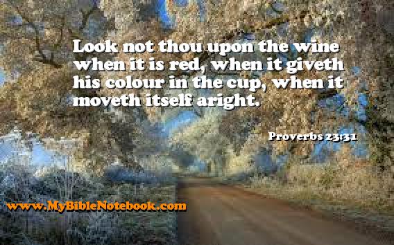 Proverbs 23:31 Look not thou upon the wine when it is red, when it giveth his colour in the cup, when it moveth itself aright. Create your own Bible Verse Cards at MyBibleNotebook.com