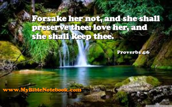 Proverbs 4:6 Forsake her not, and she shall preserve thee: love her, and she shall keep thee. Create your own Bible Verse Cards at MyBibleNotebook.com