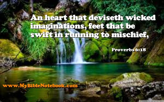 Proverbs 6:18 An heart that deviseth wicked imaginations, feet that be swift in running to mischief, Create your own Bible Verse Cards at MyBibleNotebook.com