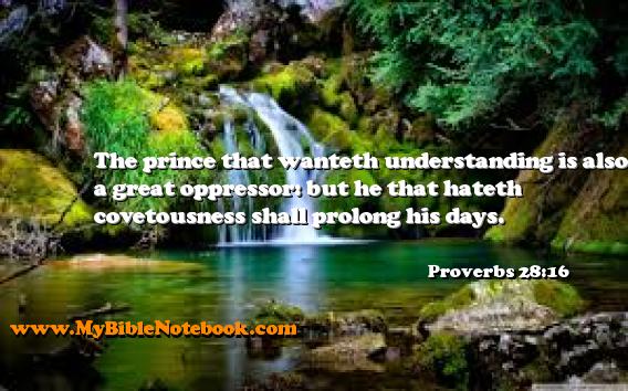 Proverbs 28:16 The prince that wanteth understanding is also a great oppressor: but he that hateth covetousness shall prolong his days. Create your own Bible Verse Cards at MyBibleNotebook.com