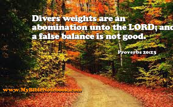 Proverbs 20:23 Divers weights are an abomination unto the LORD; and a false balance is not good. Create your own Bible Verse Cards at MyBibleNotebook.com