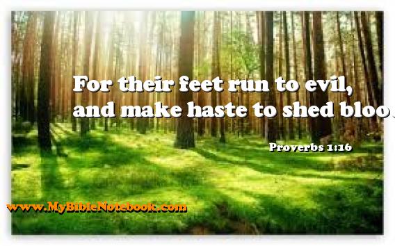 Proverbs 1:16 For their feet run to evil, and make haste to shed blood. Create your own Bible Verse Cards at MyBibleNotebook.com