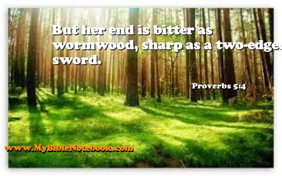 Proverbs 5:4 But her end is bitter as wormwood, sharp as a two-edged sword. Create your own Bible Verse Cards at MyBibleNotebook.com