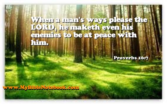 Proverbs 16:7 When a man's ways please the LORD, he maketh even his enemies to be at peace with him. Create your own Bible Verse Cards at MyBibleNotebook.com