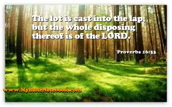 Proverbs 16:33 The lot is cast into the lap; but the whole disposing thereof is of the LORD. Create your own Bible Verse Cards at MyBibleNotebook.com
