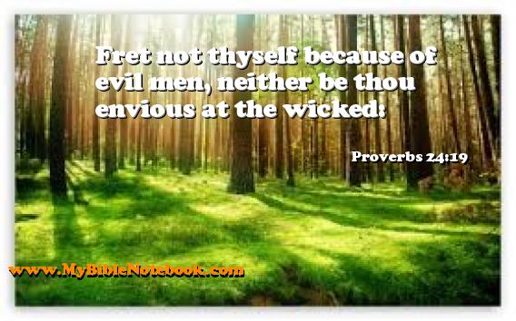 Proverbs 24:19 Fret not thyself because of evil men, neither be thou envious at the wicked: Create your own Bible Verse Cards at MyBibleNotebook.com