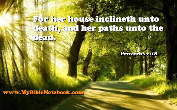 Proverbs 2:18 For her house inclineth unto death, and her paths unto the dead. Create your own Bible Verse Cards at MyBibleNotebook.com