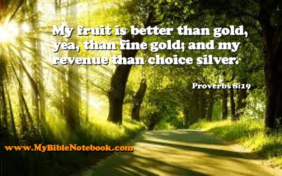 Proverbs 8:19 My fruit is better than gold, yea, than fine gold; and my revenue than choice silver. Create your own Bible Verse Cards at MyBibleNotebook.com